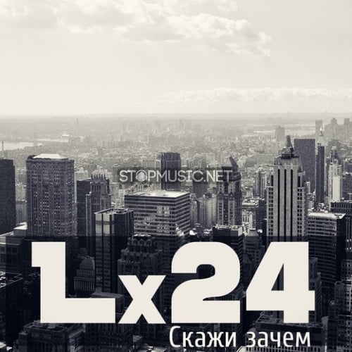 Lx24 - Скажи Зачем