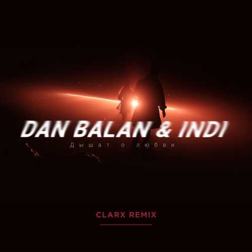 Dan Balan, Indi - Дышат О Любви (Clarx Remix)