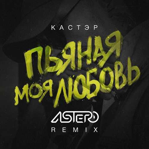 Кастэр - Пьяная Моя Любовь (Astero Remix)