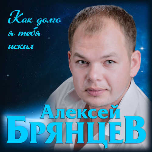 Алексей Брянцев - Как Долго Я Тебя Искал