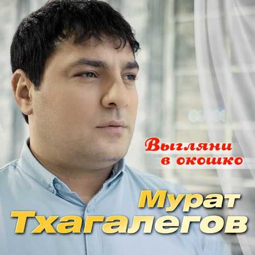 Мурат Тхагалегов - Выгляни В Окошко