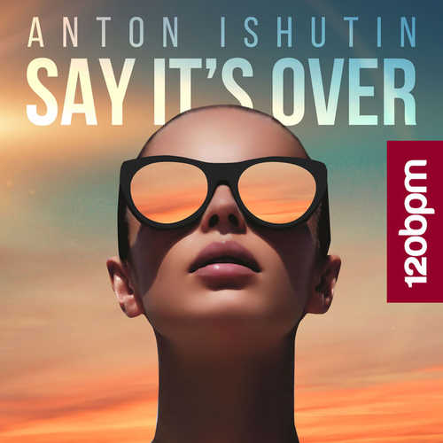 Anton Ishutin - Say It's Over (Original Mix)